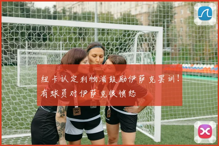 纽卡认定利物浦鼓励伊萨克罢训！有球员对伊萨克很愤怒